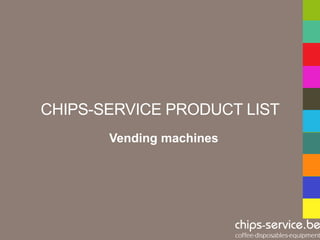 CHIPS-SERVICE PRODUCT LIST
       Vending machines
 