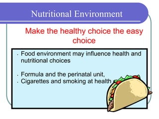 Nutritional Environment
• Food environment may influence health and
nutritional choices
• Formula and the perinatal unit,
• Cigarettes and smoking at health centers
Make the healthy choice the easy
choice
 