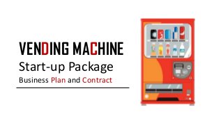 VENDING MACHINE
Start-up Package
Business Plan and Contract
 