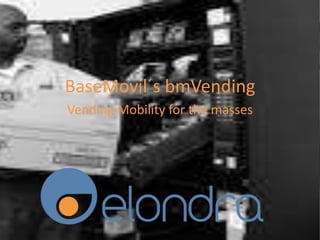 BaseMovil´s bmVending
Vending Mobility for the masses
 