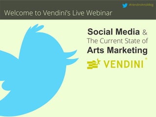 Social Media &
The Current State of
Arts Marketing
Welcome to Vendini’s Live Webinar
#VendiniArtsMktg
 