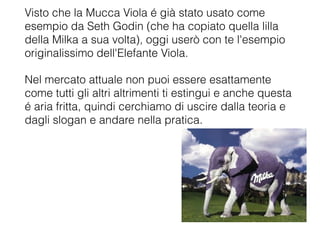 Visto che la Mucca Viola é già stato usato come
esempio da Seth Godin (che ha copiato quella lilla
della Milka a sua volta...