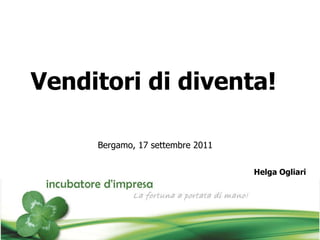 Venditori di diventa!   Bergamo, 17 settembre 2011 Helga Ogliari 