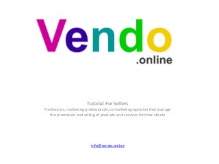 Tutorial For Sellers
Freelancers, marketing professionals, or marketing agencies that manage
the promotion and selling of products and services for their clients
info@vendo.online
 