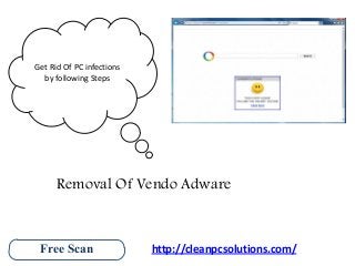 Get Rid Of PC infections
by following Steps

Removal Of Vendo Adware

Free Scan

http://cleanpcsolutions.com/

 