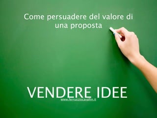 Come persuadere del valore di
       una proposta




VENDERE IDEE
         www.ferrucciocavallin.it
 