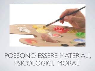 POSSONO ESSERE MATERIALI,
  PSICOLOGICI, MORALI
 