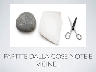 PARTITE DALLA COSE NOTE E
          VICINE...
 