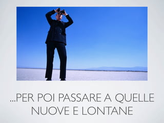 ...PER POI PASSARE A QUELLE
      NUOVE E LONTANE
 