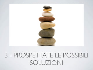3 - PROSPETTATE LE POSSIBILI
        SOLUZIONI
 