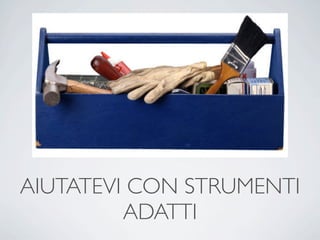 AIUTATEVI CON STRUMENTI
         ADATTI
 