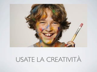 USATE LA CREATIVITÀ
 