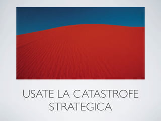 USATE LA CATASTROFE
    STRATEGICA
 