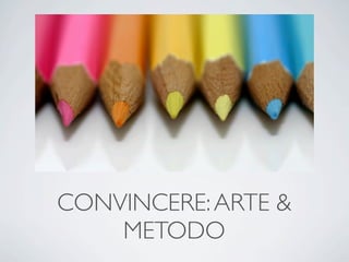 CONVINCERE: ARTE &
    METODO
 