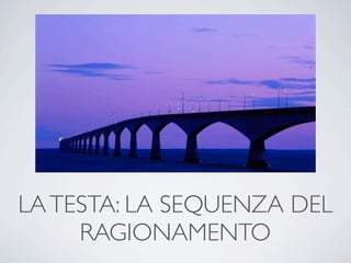 LA TESTA: LA SEQUENZA DEL
     RAGIONAMENTO
 