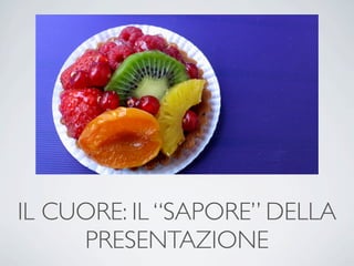 IL CUORE: IL “SAPORE” DELLA
     PRESENTAZIONE
 