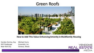 Green	Roofs
How	to	Add	This	Value-Enhancing	Amenity	in	Multifamily	Housing
Carolyn	Zezima,	Esq.
NYC	Foodscape	
New	York	City
Michael	Curry
Greensite,	Inc.	
Geneva,	Illinois
 