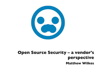 Open Source Security – a vendor's
perspective
Matthew Wilkes
 