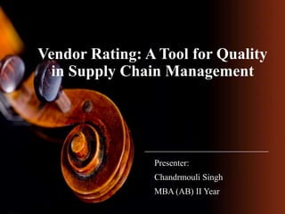Vendor Rating: A Tool for Quality
in Supply Chain Management

Presenter:

Chandrmouli Singh
MBA (AB) II Year

 