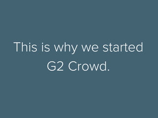 This is why we started
G2 Crowd.
 