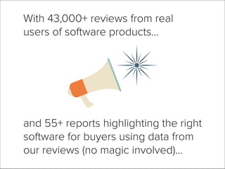 With 43,000+ reviews from real
users of software products…
and 55+ reports highlighting the right
software for buyers using data from
our reviews (no magic involved)…
 