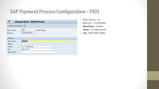 SAP PaymentProcessConfiguration– FI01
• Bank Country : US
• Bank Key : CITIUS33456
• Bank Name : Citibank
• Street : 111 Wall Street
• City : NEW YORK 10004
 