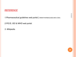 REFERENCE
1.Pharmaceutical guidelines web portal.( WWW.PHARMAGUIDELINES.COM )
2.PIC/S, ISO & WHO web portal.
3. Wikipedia.
5/3/2021
20
 