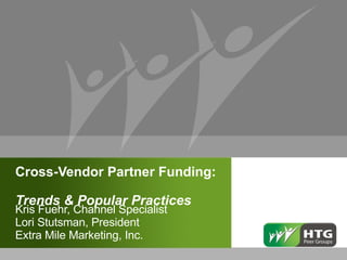Cross-Vendor Partner Funding:  Trends & Popular Practices  Kris Fuehr, Channel Specialist Lori Stutsman, President Extra Mile Marketing, Inc. 