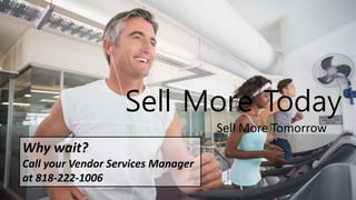 Sell More Today
Sell More Tomorrow
Why wait?
Call your Vendor Services Manager
at 818-222-1006
 