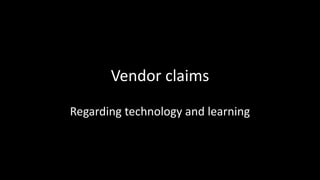 Vendor claims
Regarding technology and learning

 