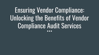 Ensuring Vendor Compliance:
Unlocking the Benefits of Vendor
Compliance Audit Services
 