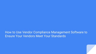 How to Use Vendor Compliance Management Software to
Ensure Your Vendors Meet Your Standards
 
