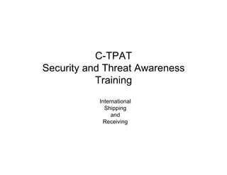 C-TPAT
Security and Threat Awareness
Training
International
Shipping
and
Receiving
 