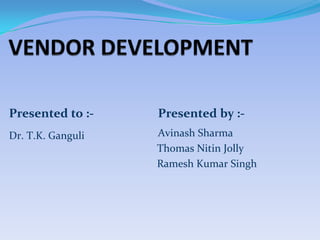 1
Presented to :-
Dr. T.K. Ganguli
Presented by :-
Avinash Sharma
Thomas Nitin Jolly
Ramesh Kumar Singh
 