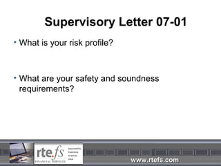 Supervisory Letter 07-01
• What is your risk profile?



• What are your safety and soundness
  requirements?




                               www.rtefs.com
 