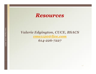 Resources
Valerie E




                                 Valerie Edgington CUCE, BSACS
                                         Edgington, CUCE
        Edgington, CUCE, BSACS




                                        vme1120@live.com
                                           614-226-7227
                                             4     7 7




                                                                 44
 