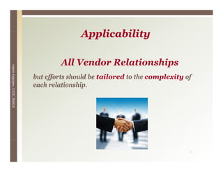 Applicability
                                              A li bilit

                                        All Vendor Relationships
Valerie E




                                 but ff t h ld b tailored t th complexity of
                                 b t efforts should be t il d to the l it f
        Edgington, CUCE, BSACS




                                 each relationship.




                                                                           8
 
