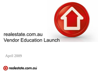 realestate.com.au
Vendor Education Launch
April 2009
 
