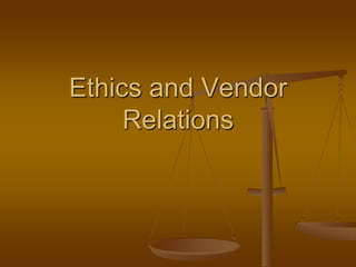 Ethics and Vendor
     Relations
 