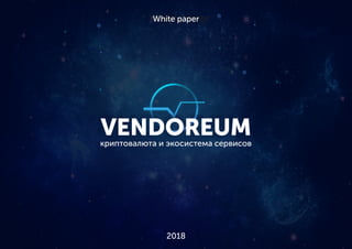 White paperWhite paper
2018
VENDOREUMкриптовалюта и экосистема сервисов
VENDOREUM
 