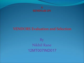 VENDORS Evaluation and Selection
By
Nikhil Rane
12MT007IND017
 