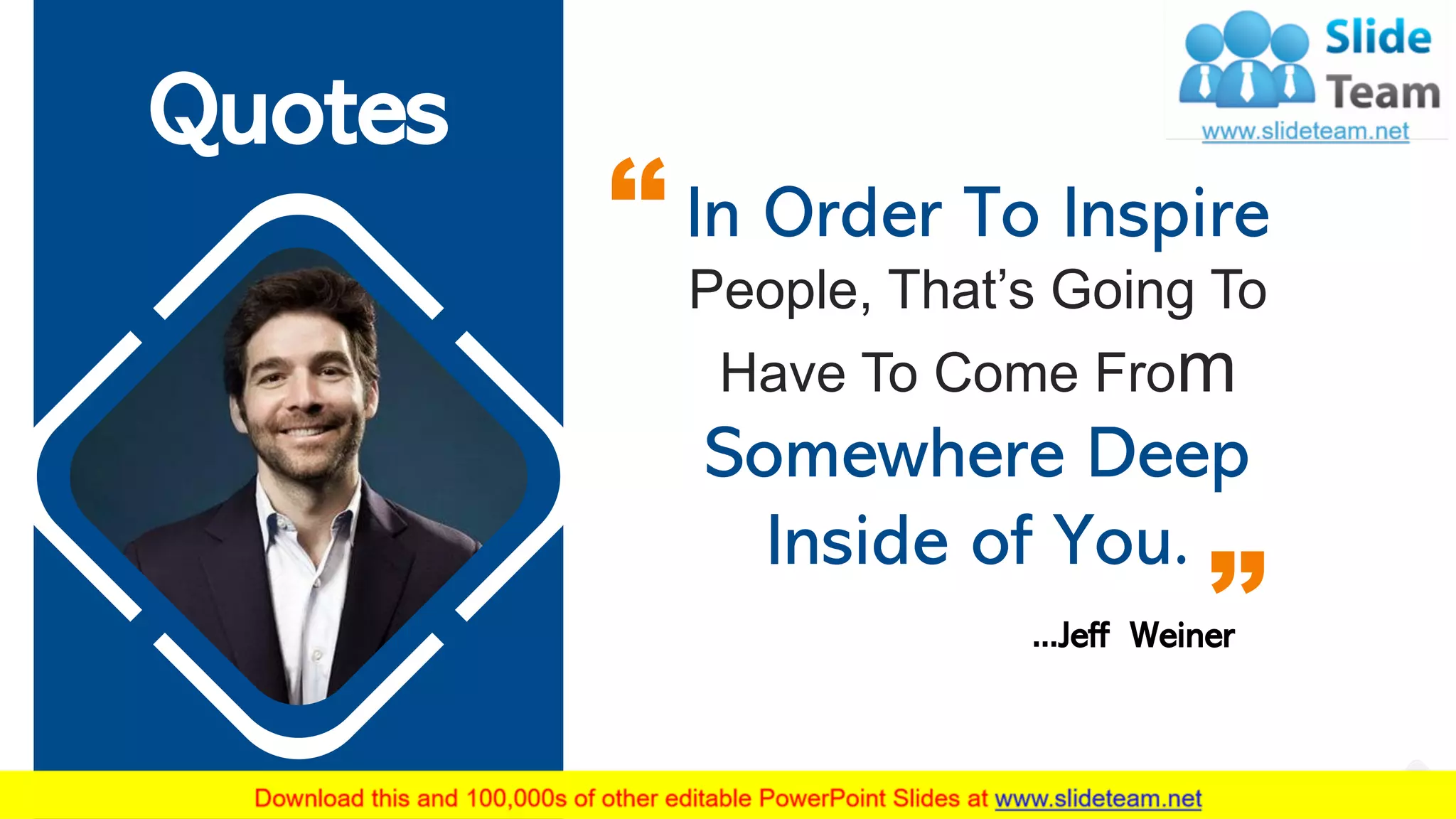 Quotes
In Order To Inspire
People, That’s Going To
Have To Come From
Somewhere Deep
Inside of You.
…Jeff Weiner
22
 