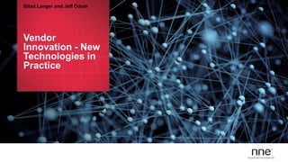 Vendor
Innovation - New
Technologies in
Practice
Gilad Langer and Jeff Odum
 