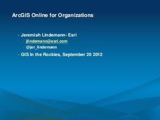 ArcGIS Online for Organizations


  •   Jeremiah Lindemann- Esri
      -   jlindemann@esri.com
      -   @jer_lindemann
  •   GIS In the Rockies, September 20 2012
 