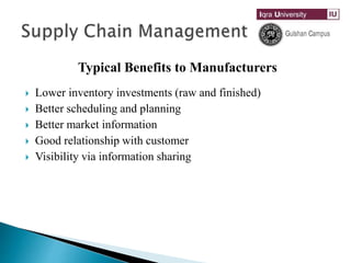 Typical Benefits to Manufacturers
 Lower inventory investments (raw and finished)
 Better scheduling and planning
 Better market information
 Good relationship with customer
 Visibility via information sharing
 