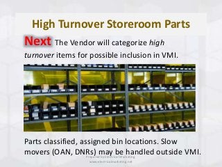 High Turnover Storeroom Parts
Next The Vendor will categorize high
turnover items for possible inclusion in VMI.
Parts cla...