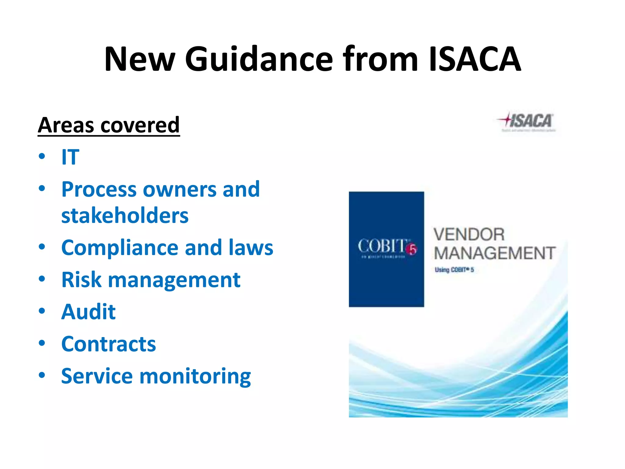 New Guidance from ISACA
Areas covered
• IT
• Process owners and
stakeholders
• Compliance and laws
• Risk management
• Audit
• Contracts
• Service monitoring
 