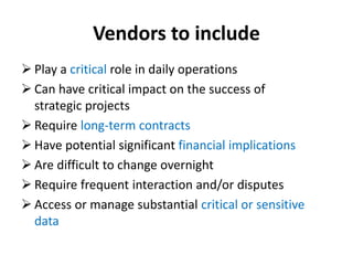 Vendors to include
 Play a critical role in daily operations
 Can have critical impact on the success of
strategic proje...