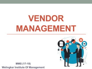 VENDOR
MANAGEMENT
MMS (17-19)
Welingkar Institute Of Management
 