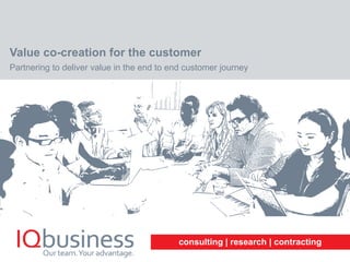 consulting | research | contracting
Value co-creation for the customer
Partnering to deliver value in the end to end customer journey
 